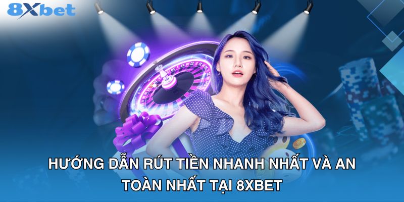 Hướng dẫn rút tiền nhanh nhất và an toàn nhất tại 8XBET