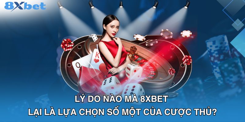 Lý do nào mà 8XBET lại là lựa chọn số một của cược thủ?