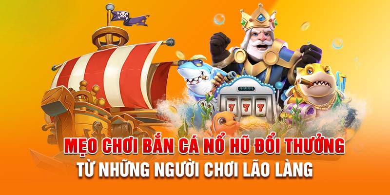 Kinh nghiệm chơi bắn cá nổ hũ cực hay